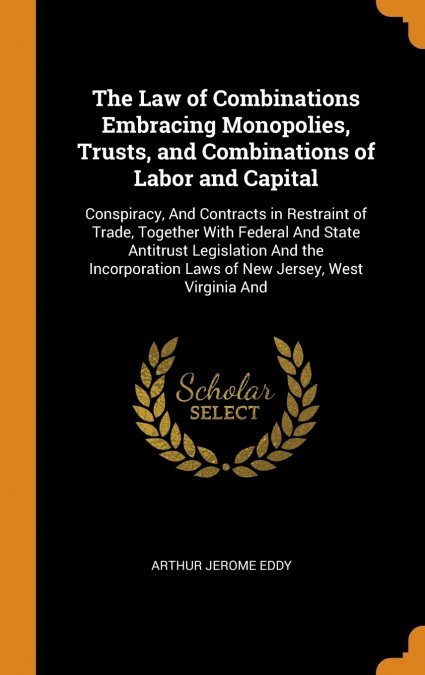 The Law of Combinations Embracing Monopolies, Trusts, and Combinations of Labor and Capital