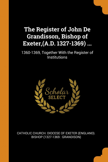 The Register of John De Grandisson, Bishop of Exeter,(A.D. 1327-1369) ...
