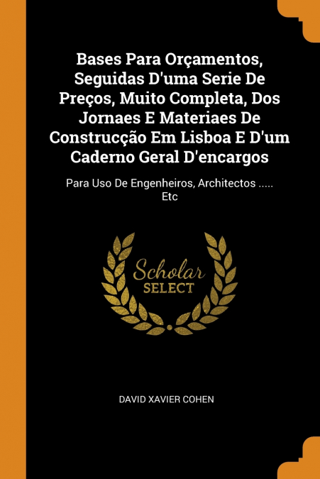 Bases Para Orçamentos, Seguidas D’uma Serie De Preços, Muito Completa, Dos Jornaes E Materiaes De Construcção Em Lisboa E D’um Caderno Geral D’encargos