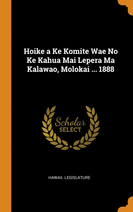 Hoike a Ke Komite Wae No Ke Kahua Mai Lepera Ma Kalawao, Molokai ... 1888