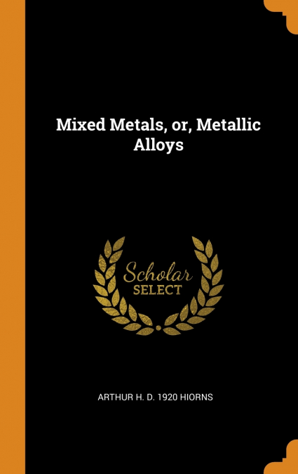 Mixed Metals, or, Metallic Alloys