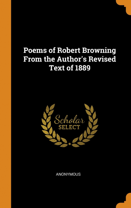 Poems of Robert Browning From the Author’s Revised Text of 1889