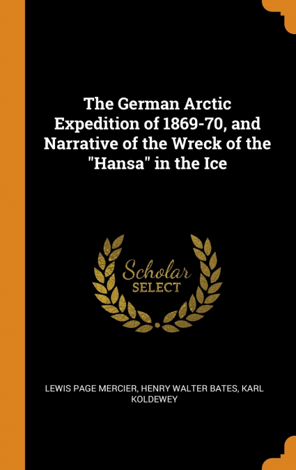 The German Arctic Expedition of 1869-70, and Narrative of the Wreck of the 'Hansa' in the Ice