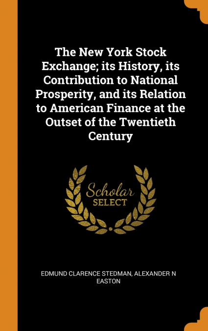 The New York Stock Exchange; its History, its Contribution to National Prosperity, and its Relation to American Finance at the Outset of the Twentieth Century