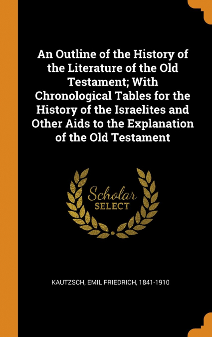 An Outline of the History of the Literature of the Old Testament; With Chronological Tables for the History of the Israelites and Other Aids to the Explanation of the Old Testament