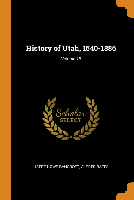 History of Utah, 1540-1886; Volume 26