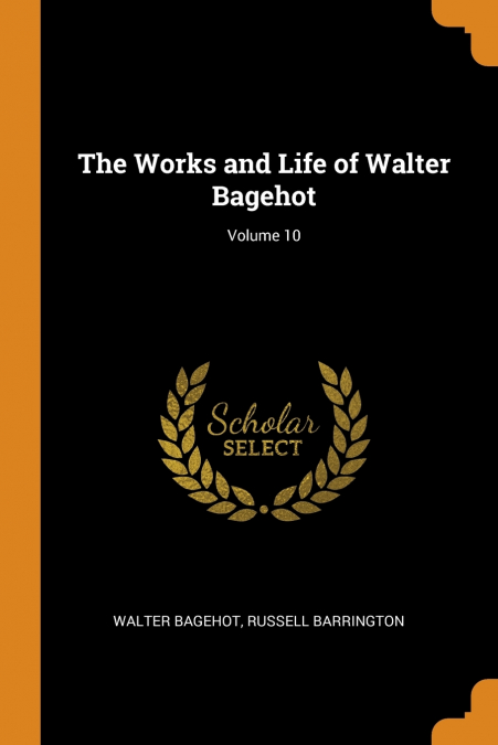 The Works and Life of Walter Bagehot; Volume 10