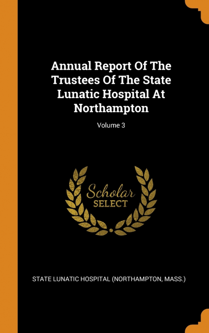 Annual Report Of The Trustees Of The State Lunatic Hospital At Northampton; Volume 3