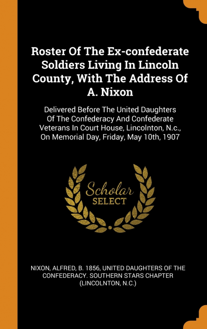 Roster Of The Ex-confederate Soldiers Living In Lincoln County, With The Address Of A. Nixon