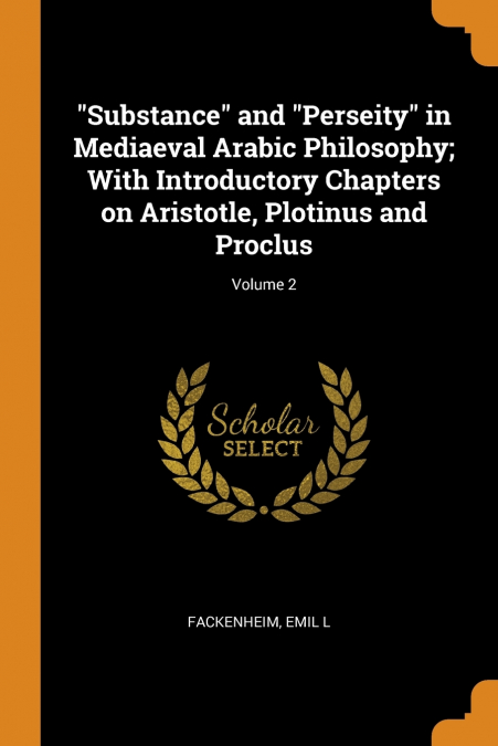 'Substance' and 'Perseity' in Mediaeval Arabic Philosophy; With Introductory Chapters on Aristotle, Plotinus and Proclus; Volume 2