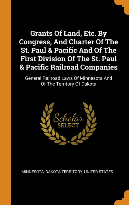 Grants Of Land, Etc. By Congress, And Charter Of The St. Paul & Pacific And Of The First Division Of The St. Paul & Pacific Railroad Companies