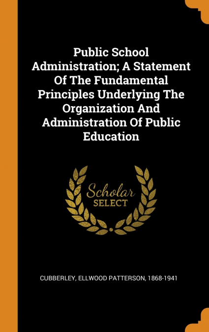 Public School Administration; A Statement Of The Fundamental Principles Underlying The Organization And Administration Of Public Education