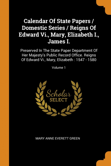 Calendar Of State Papers / Domestic Series / Reigns Of Edward Vi., Mary, Elizabeth I., James I.