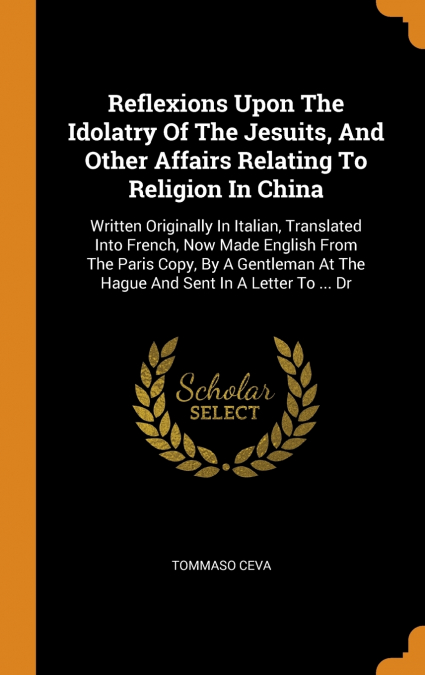Reflexions Upon The Idolatry Of The Jesuits, And Other Affairs Relating To Religion In China