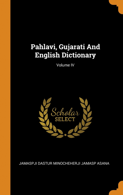Pahlavi, Gujarati And English Dictionary; Volume IV