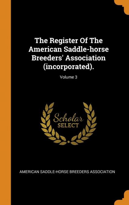 The Register Of The American Saddle-horse Breeders’ Association (incorporated).; Volume 3