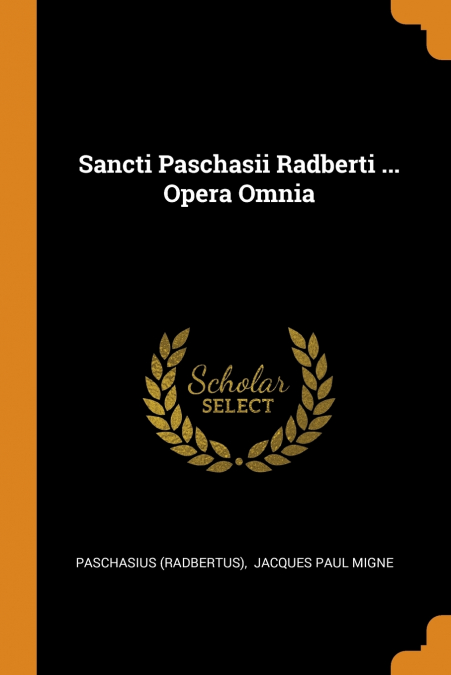 Sancti Paschasii Radberti ... Opera Omnia