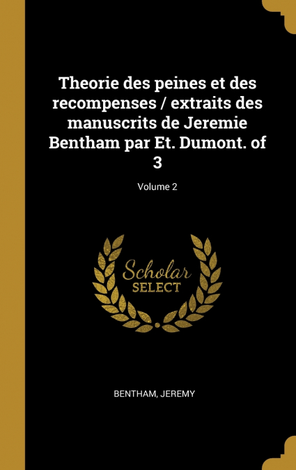 Theorie des peines et des recompenses / extraits des manuscrits de Jeremie Bentham par Et. Dumont. of 3; Volume 2