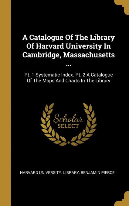 A Catalogue Of The Library Of Harvard University In Cambridge, Massachusetts ...