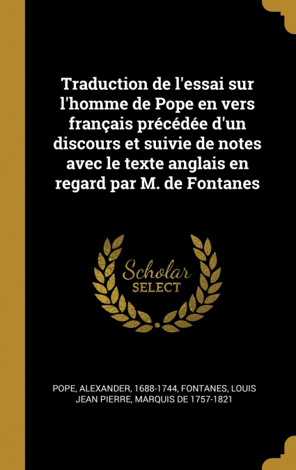 Traduction de l’essai sur l’homme de Pope en vers français précédée d’un discours et suivie de notes avec le texte anglais en regard par M. de Fontanes