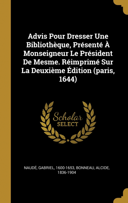Advis Pour Dresser Une Bibliothèque, Présenté À Monseigneur Le Président De Mesme. Réimprimé Sur La Deuxième Édition (paris, 1644)