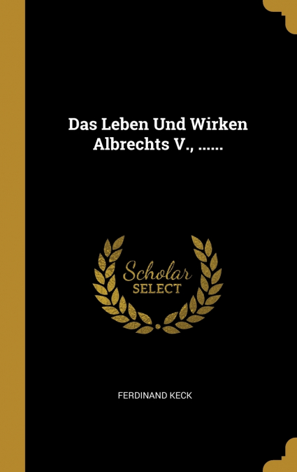 Das Leben Und Wirken Albrechts V., ......