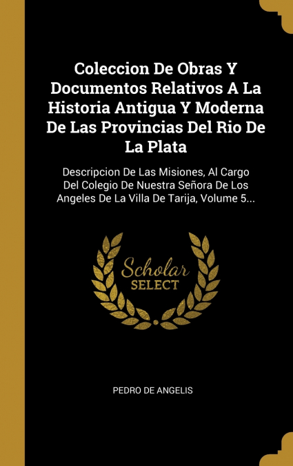 Coleccion De Obras Y Documentos Relativos A La Historia Antigua Y Moderna De Las Provincias Del Rio De La Plata