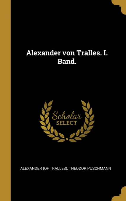 Alexander von Tralles. I. Band.
