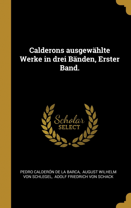 Calderons ausgewählte Werke in drei Bänden, Erster Band.