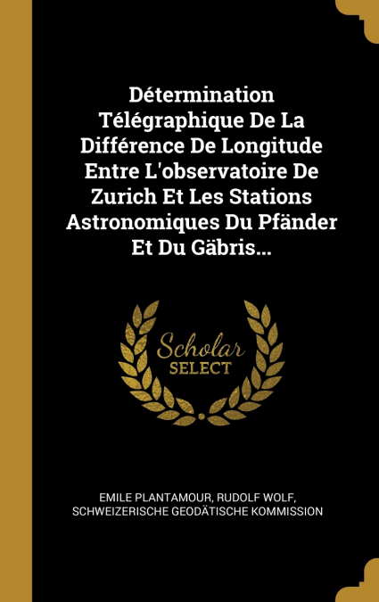 Détermination Télégraphique De La Différence De Longitude Entre L’observatoire De Zurich Et Les Stations Astronomiques Du Pfänder Et Du Gäbris...