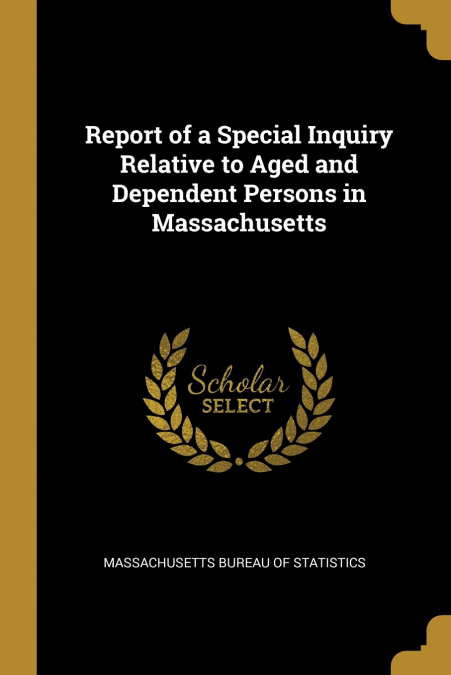 Report of a Special Inquiry Relative to Aged and Dependent Persons in Massachusetts
