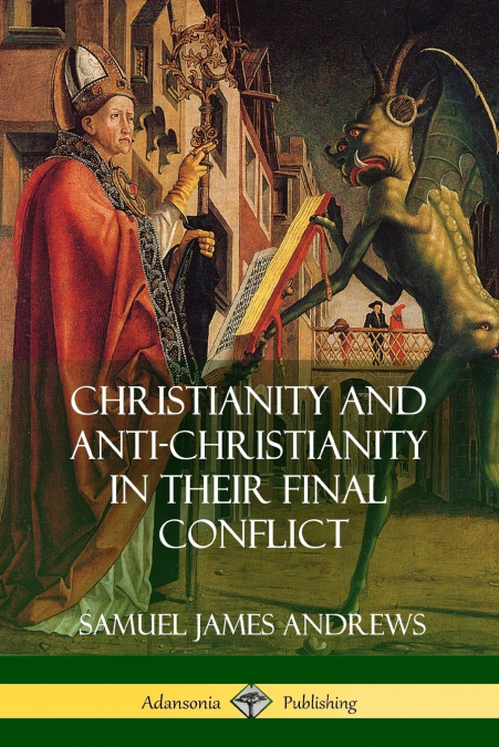 Christianity and Anti-Christianity in Their Final Conflict