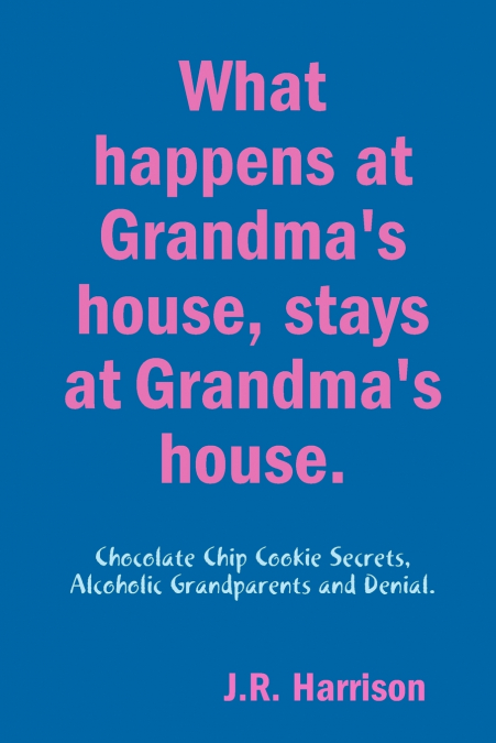 What happens at Grandma’s house, Stays at Grandma’s house.