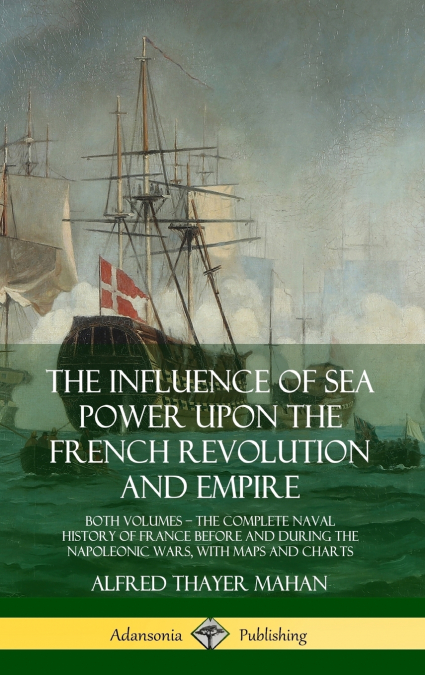 The Influence of Sea Power Upon the French Revolution and Empire