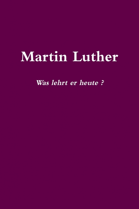 Martin Luther    Was lehrt er heute?