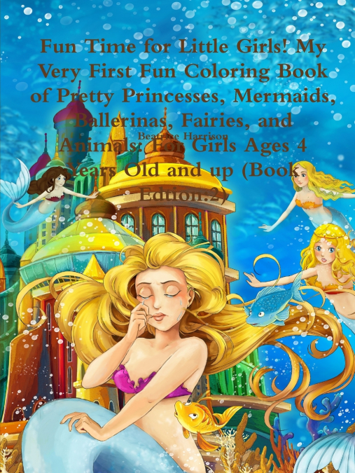 Fun Time for Little Girls! My Very First Fun Coloring Book of Pretty Princesses, Mermaids, Ballerinas, Fairies, and Animals