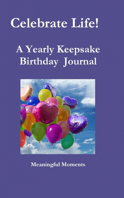 Celebrate Life!   A Yearly Keepsake Birthday  Journal