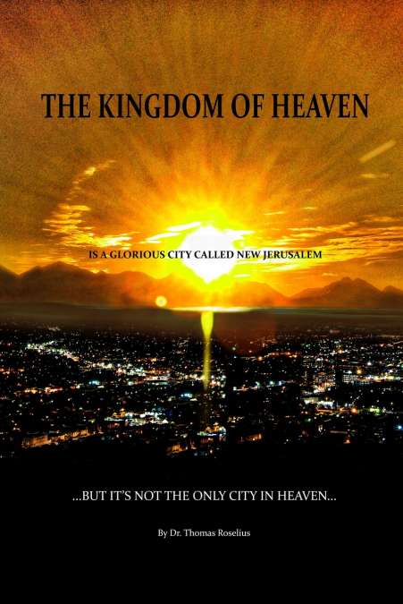 The Kingdom of Heaven is a Glorious City Called New Jerusalem...  But it’s Not the Only City in Heaven