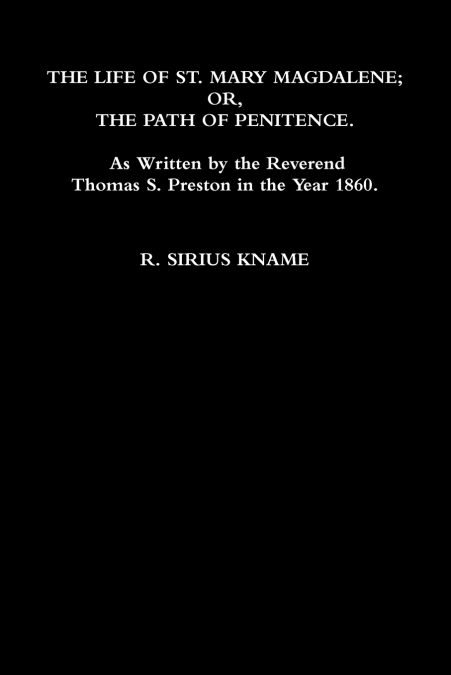The Life of St. Mary Magdalene; OR, The Path of Penitence. As Written by the Reverend Thomas S. Preston in the Year 1860