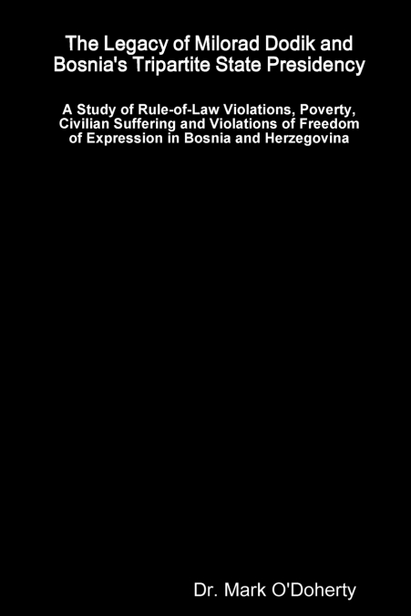 The Legacy of Milorad Dodik and Bosnia’s Tripartite State Presidency - A Study of Rule-of-Law Violations, Poverty, Civilian Suffering and Violations of Freedom of Expression in Bosnia and Herzegovina