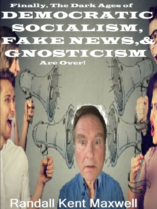 The Dark Ages of  DEMOCRATIC SOCIALISM, FAKE NEWS & GNOSTICISM Are Over!