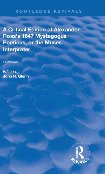 A Critical Edition of Alexander’s Ross’s 1647 Mystagogus Poeticus, or the Muses Interpreter