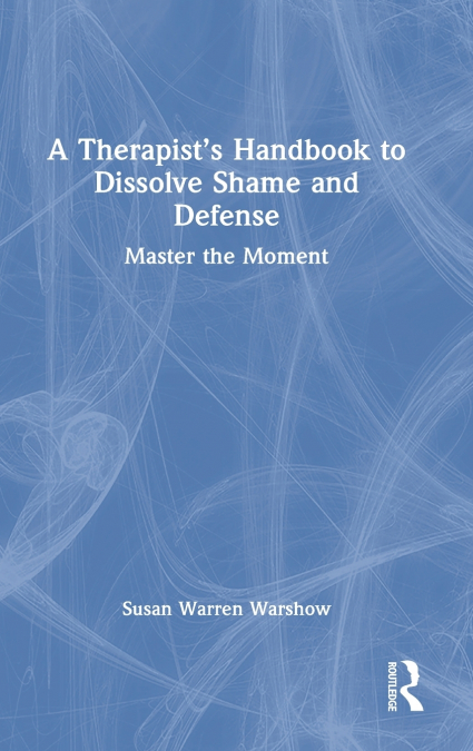A Therapist’s Handbook to Dissolve Shame and Defense