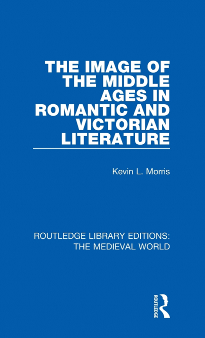 The Image of the Middle Ages in Romantic and Victorian Literature