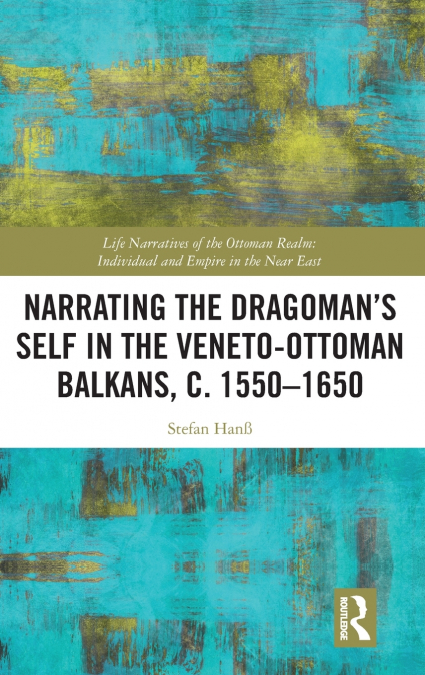 Narrating the Dragoman’s Self in the Veneto-Ottoman Balkans, c. 1550-1650