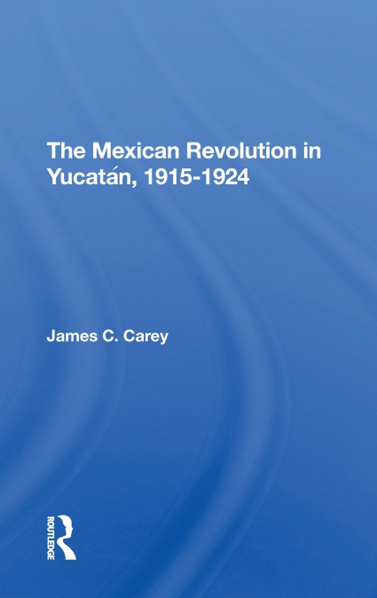 The Mexican Revolution In Yucatan, 19151924