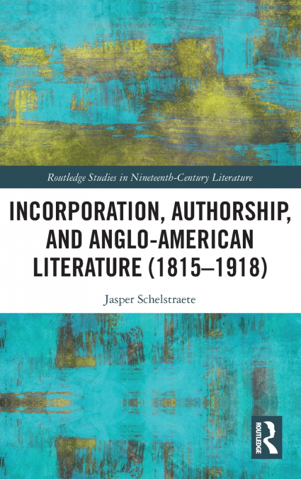 Incorporation, Authorship, and Anglo-American Literature (1815-1918)