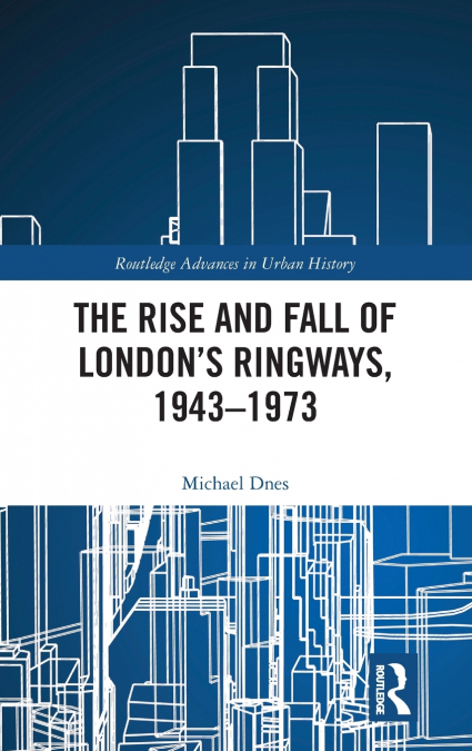 The Rise and Fall of London’s Ringways, 1943-1973