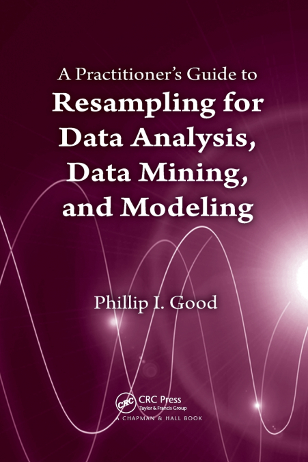 A Practitioner’s  Guide to Resampling for Data Analysis, Data Mining, and Modeling