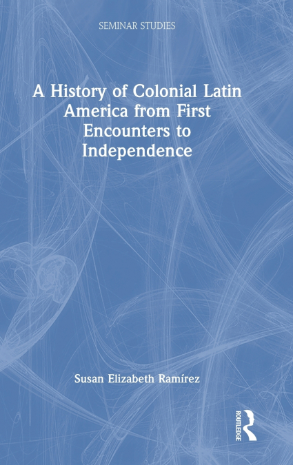 A History of Colonial Latin America from First Encounters to Independence